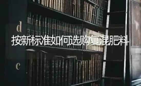 按新标准如何选购复混肥料 | 种植肥料施肥