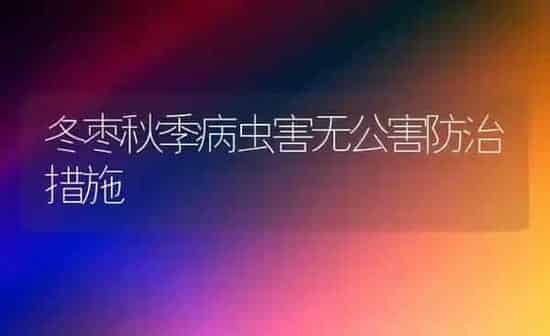 冬枣秋季病虫害无公害防治措施 | 种植病虫害防治