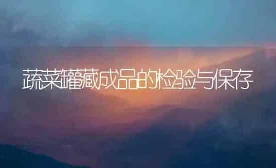蔬菜罐藏成品的检验与保存 | 蔬菜种植