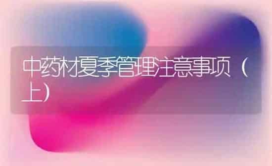 中药材夏季管理注意事项（上） | 药材种植