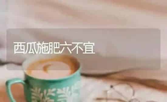 西瓜施肥六不宜 | 种植肥料施肥