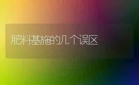 肥料基施的几个误区 | 种植肥料施肥