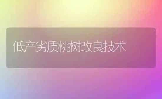 低产劣质桃树改良技术 | 瓜果种植
