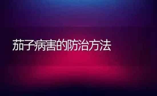 茄子病害的防治方法 | 蔬菜种植