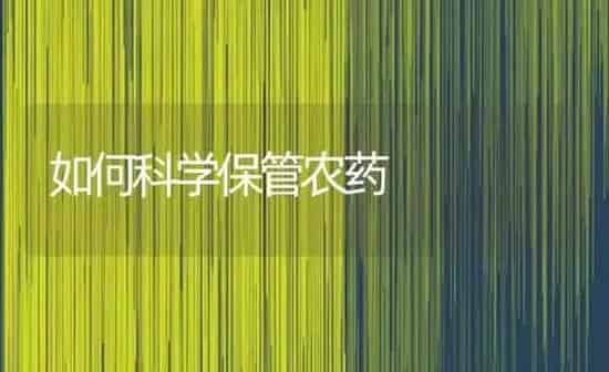 如何科学保管农药 | 种植病虫害防治