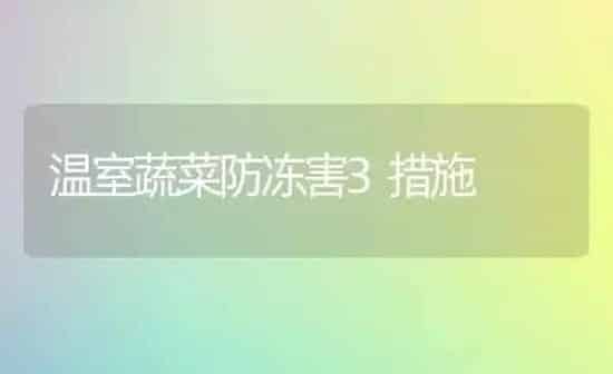 温室蔬菜防冻害3措施 | 蔬菜种植