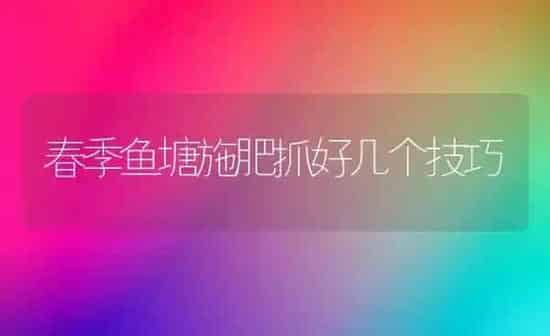 春季鱼塘施肥抓好几个技巧 | 种植肥料施肥