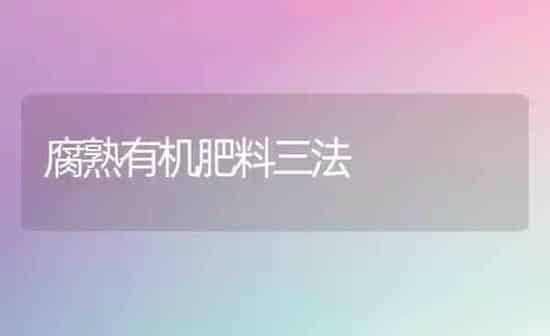 腐熟有机肥料三法 | 种植肥料施肥