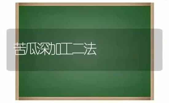 苦瓜深加工二法 | 蔬菜种植