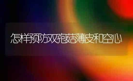 怎样预防双孢菇薄皮和空心 | 食用菌种植