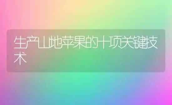 生产山地苹果的十项关键技术 | 瓜果种植
