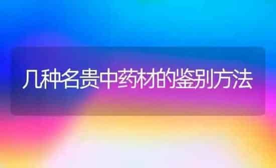几种名贵中药材的鉴别方法 | 药材种植