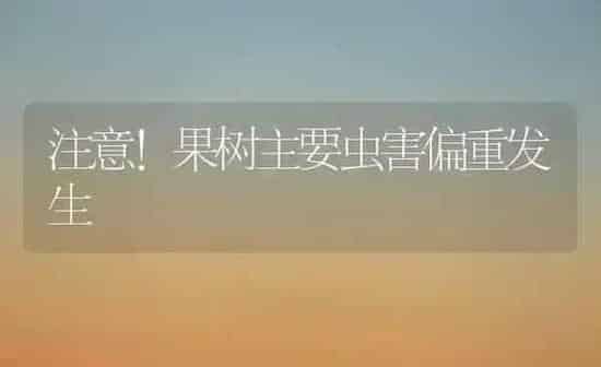 注意！果树主要虫害偏重发生 | 瓜果种植