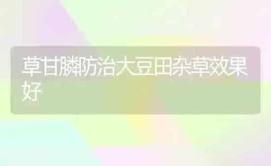 草甘膦防治大豆田杂草效果好 | 瓜果种植