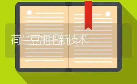 荷兰豆施肥新技术 | 种植肥料施肥
