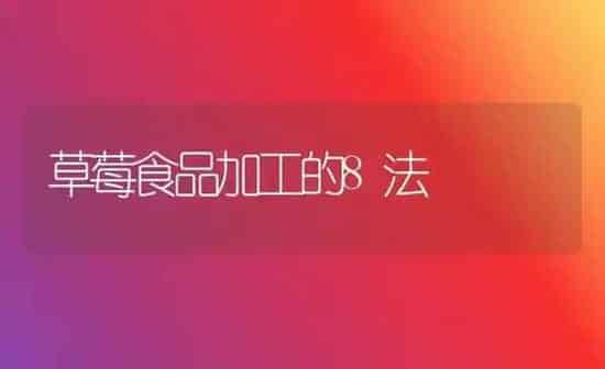 草莓食品加工的8法 | 瓜果种植