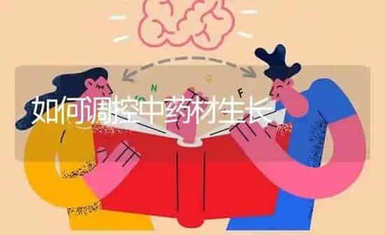 如何调控中药材生长 | 药材种植