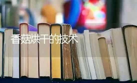 香菇烘干的技术 | 食用菌种植