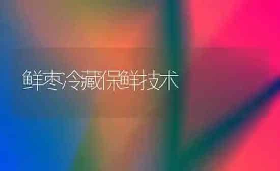 鲜枣冷藏保鲜技术 | 瓜果种植