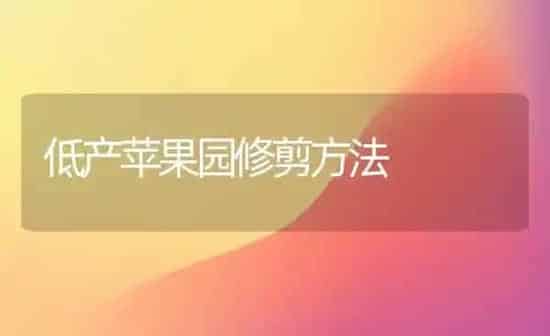 低产苹果园修剪方法 | 瓜果种植
