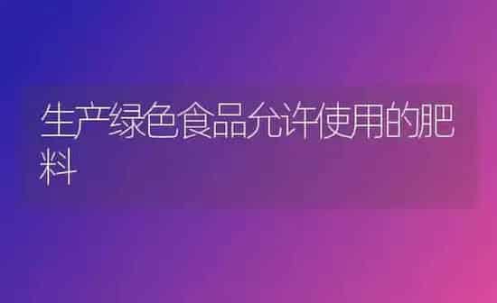 生产绿色食品允许使用的肥料 | 种植肥料施肥