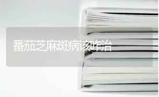 番茄芝麻斑病该咋治 | 粮油作物种植