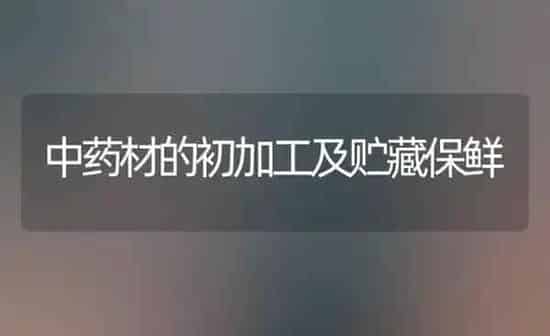 中药材的初加工及贮藏保鲜 | 药材种植