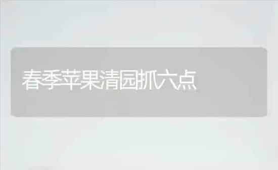 春季苹果清园抓六点 | 瓜果种植