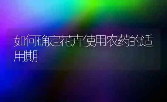 如何确定花卉使用农药的适用期 | 种植病虫害防治