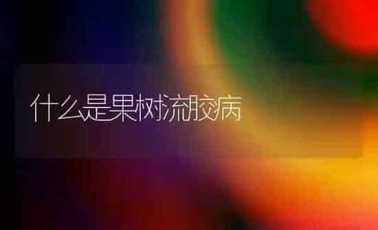 什么是果树流胶病 | 瓜果种植
