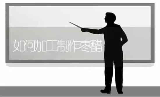 如何加工制作枣醋 | 瓜果种植