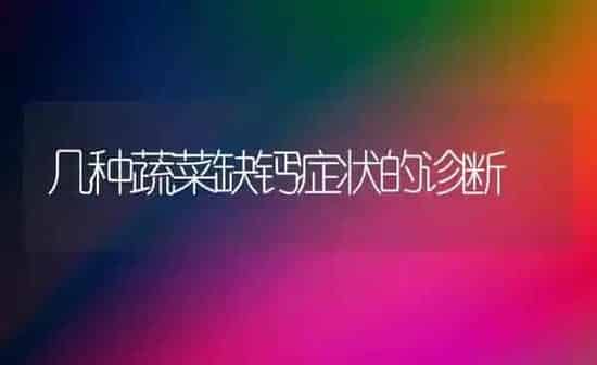 几种蔬菜缺钙症状的诊断 | 蔬菜种植
