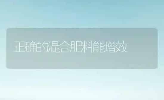 正确的混合肥料能增效 | 种植肥料施肥