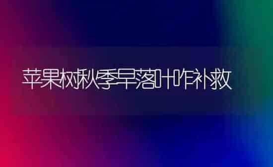 苹果树秋季早落叶咋补救 | 瓜果种植