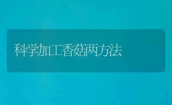 科学加工香菇两方法 | 食用菌种植