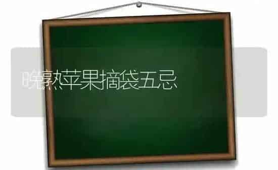 晚熟苹果摘袋五忌 | 瓜果种植