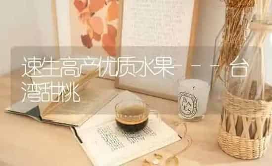 速生高产优质水果---台湾甜桃 | 瓜果种植