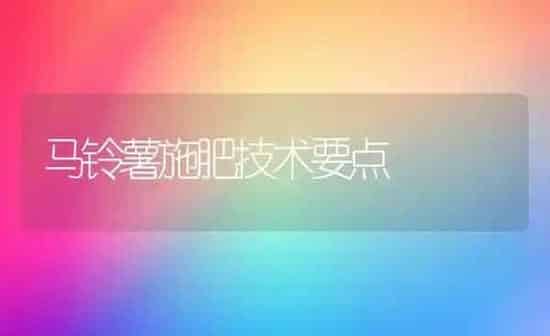马铃薯施肥技术要点 | 种植肥料施肥
