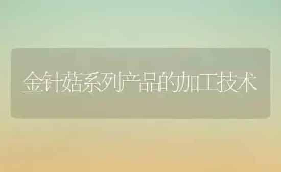 金针菇系列产品的加工技术 | 食用菌种植