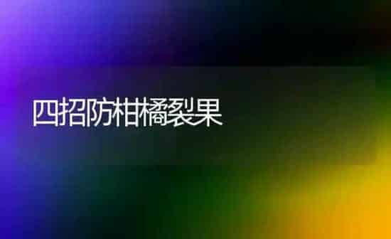 四招防柑橘裂果 | 瓜果种植