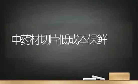 中药材切片低成本保鲜 | 药材种植