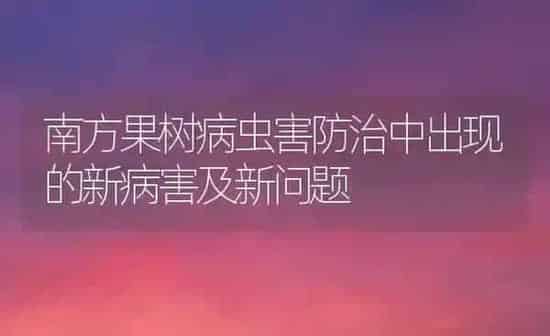 南方果树病虫害防治中出现的新病害及新问题 | 瓜果种植