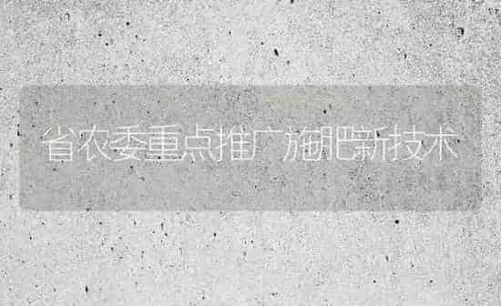 省农委重点推广施肥新技术 | 种植肥料施肥