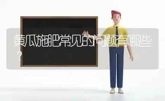 黄瓜施肥常见的问题有哪些? | 种植肥料施肥