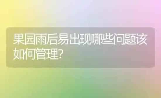 果园雨后易出现哪些问题该如何管理? | 瓜果种植