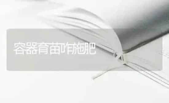 容器育苗咋施肥 | 种植肥料施肥