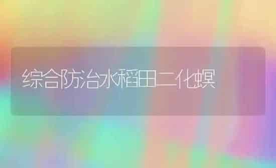 综合防治水稻田二化螟 | 粮油作物种植