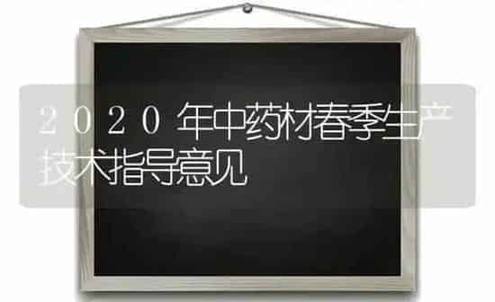 2020年中药材春季生产技术指导意见 | 药材种植