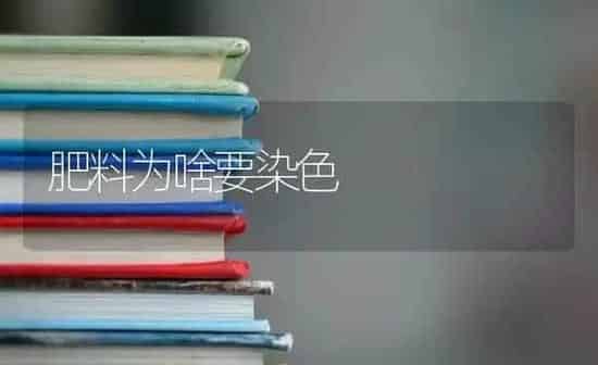 肥料为啥要染色 | 种植肥料施肥