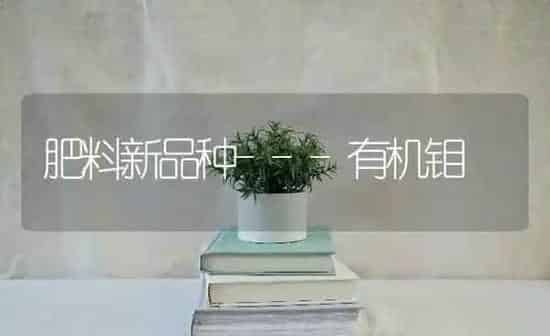肥料新品种---有机钼 | 种植肥料施肥